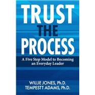 Trust the Process A Five Step Model to Becoming an Everyday Leader