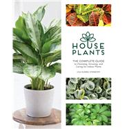 Houseplants: The Complete Guide to Choosing, Growing, and Caring for Indoor Plants