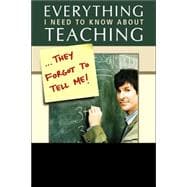 Everything I Need to Know About Teaching . . . They Forgot to Tell Me!