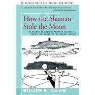 How the Shaman Stole the Moon : In Search of Ancient Prophet- Scientists from Stonehenge to the Gran