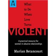 What to Do When Love Turns Violent A Practical Resource for Women in Abusive Relationships