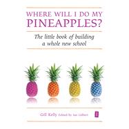 Where will I do my Pineapples? The Little Book of Building a Whole New School