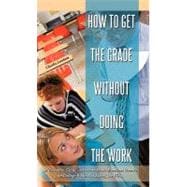 How to Get the Grade Without Doing the Work: A Complete Guide on How to Make Excellent Grades in Col