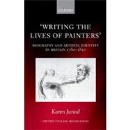 Writing the Lives of Painters Biography and Artistic Identity in Britain 1760-1810