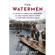 The Watermen The Birth of American Swimming and One Young Man's Fight to Capture Olympic Gold