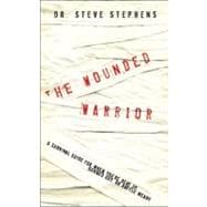 The Wounded Warrior A Survival Guide for When You're Beat Up, Burned Out, or Battle Weary