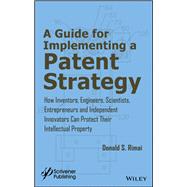 A Guide for Implementing a Patent Strategy How Inventors, Engineers, Scientists, Entrepreneurs, and