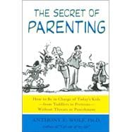 The Secret of Parenting How to Be in Charge of Today's Kids--from Toddlers to Preteens--Without Thre