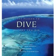 Fifty Places to Dive Before You Die Diving Experts Share the World's Greatest Destinations