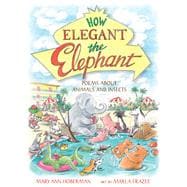 How Elegant the Elephant Poems About Animals and Insects