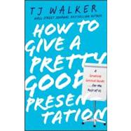 How to Give a Pretty Good Presentation A Speaking Survival Guide for the Rest of Us