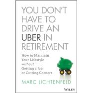 You Don't Have to Drive an Uber in Retirement How to Maintain Your Lifestyle without Getting a Job o