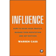 Influence How to Raise Your Profile, Manage Your Reputation and Get Noticed