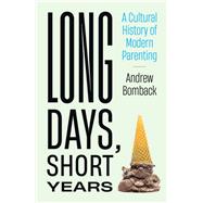 Long Days, Short Years A Cultural History of Modern Parenting