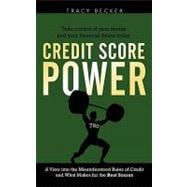 Credit Score Power : A View into the Misunderstood Rules of Credit and What Makes for the Best Score