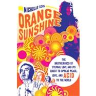 Orange Sunshine The Brotherhood of Eternal Love and Its Quest to Spread Peace, Love, and Acid to the