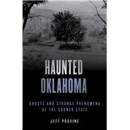 Haunted Oklahoma Ghosts and Strange Phenomena of the Sooner State