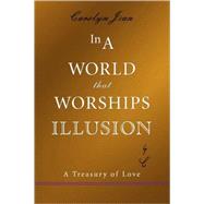 In A World That Worships Illusion : A Treasury of Love