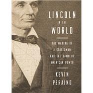 Lincoln in the World The Making of a Statesman and the Dawn of American Power