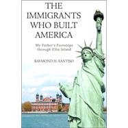 The Immigrants Who Built America: My Father's Footsteps Through Ellis Island