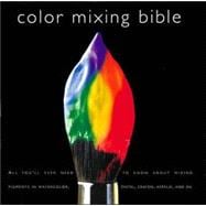 Color Mixing Bible : All You'll Ever Need to Know about Mixing Pigments in Oil, Acrylic, Watercolor,