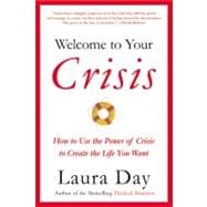 Welcome to Your Crisis How to Use the Power of Crisis to Create the Life You Want