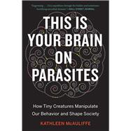 This Is Your Brain On Parasites: How Tiny Creatures Manipulate Our Behavior and Shape Society