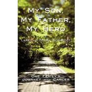 My Son, My Father, My Hero : One Family's Journey with Cancer