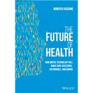 The Future of Health How Digital Technology Will Make Care Accessible, Sustainable, and Human