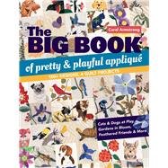 The Big Book of Pretty & Playful Appliqu 150+ Designs, 4 Quilt Projects Cats & Dogs at Play, Gardens