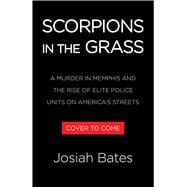 Scorpions in the Grass A Murder in Memphis and the Rise of Elite Police Units on America's Streets