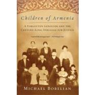 Children of Armenia A Forgotten Genocide and the Century-long Struggle for Justice