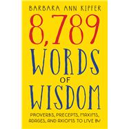 8,789 Words of Wisdom Proverbs, Precepts, Maxims, Adages, and Axioms to Live By