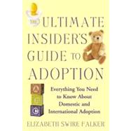 The Ultimate Insider's Guide to Adoption Everything You Need to Know About Domestic and Internationa