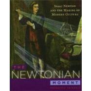 The Newtonian Moment Isaac Newton and the Making of Modern Culture