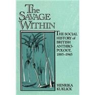 The Savage Within: The Social History of British Anthropology, 18851945