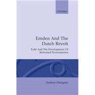 Emden and the Dutch Revolt Exile and the Development of Reformed Protestantism