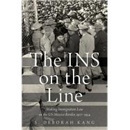 The INS on the Line Making Immigration Law on the US-Mexico Border, 1917-1954