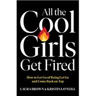 All the Cool Girls Get Fired How to Let Go of Being Let Go and Come Back on Top