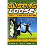 Busting Loose From the Money Game Mind-Blowing Strategies for Changing the Rules of a Game You Can't