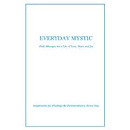 Everyday Mystic: Daily Messages for a Life of Love, Peace and Joy Inspiration for Finding the Extrao