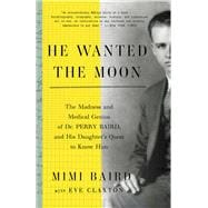 He Wanted the Moon The Madness and Medical Genius of Dr. Perry Baird, and His Daughter's Quest to Kn
