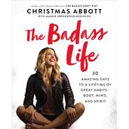 The Badass Life: 30 Amazing Days to a Lifetime of Great Habits - Body, Mind, and Spirit (The Badass Series)