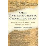 Our Undemocratic Constitution Where the Constitution Goes Wrong (And How We the People Can Correct I