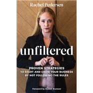 Unfiltered Proven Strategies to Start and Grow Your Business by Not Following the Rules Unfiltered Proven Strategies to Start and Grow Your Business by Not Following the Rules
