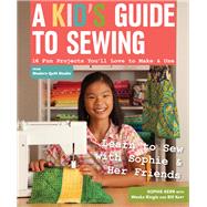A Kid's Guide to Sewing Learn to Sew with Sophie & Her Friends  16 Fun Projects You'll Love to Make