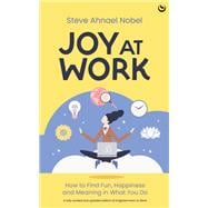 Joy at Work How to Find Fun, Happiness and Meaning in What You Do
