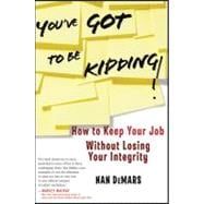 You've Got To Be Kidding! How to Keep Your Job Without Losing Your Integrity