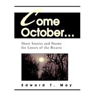 Come October... :Short Stories and Poems for Lovers of the Bizarre : Short Stories and Poems for Lov