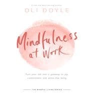 Mindfulness at Work Turn your job into a gateway to joy, contentment and stress-free living